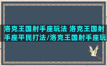 洛克王国射手座玩法 洛克王国射手座平民打法/洛克王国射手座玩法 洛克王国射手座平民打法-我的网站